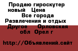 Продаю гироскутер  новый › Цена ­ 12 500 - Все города Развлечения и отдых » Другое   . Орловская обл.,Орел г.